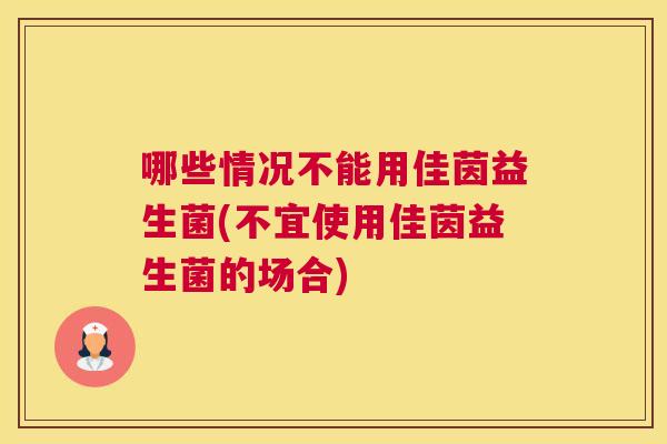 哪些情况不能用佳茵益生菌(不宜使用佳茵益生菌的场合)
