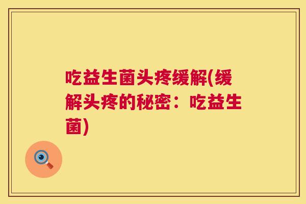 吃益生菌头疼缓解(缓解头疼的秘密：吃益生菌)