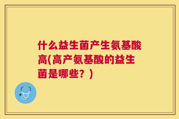 什么益生菌产生氨基酸高(高产氨基酸的益生菌是哪些？)