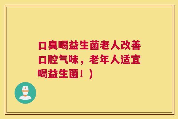 口臭喝益生菌老人改善口腔气味，老年人适宜喝益生菌！)