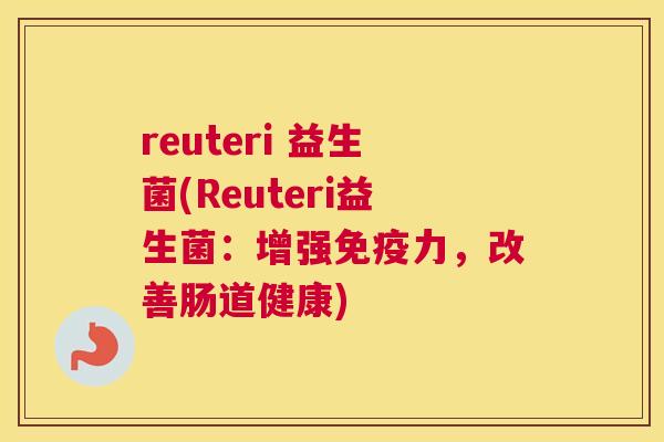 reuteri 益生菌(Reuteri益生菌：增强免疫力，改善肠道健康)
