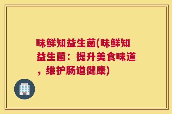 味鲜知益生菌(味鲜知益生菌：提升美食味道，维护肠道健康)