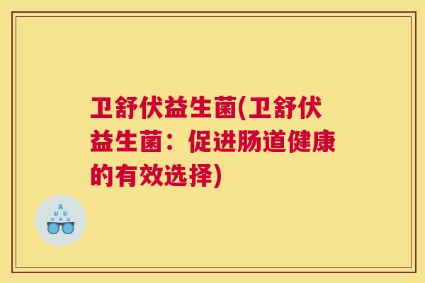 卫舒伏益生菌(卫舒伏益生菌：促进肠道健康的有效选择)