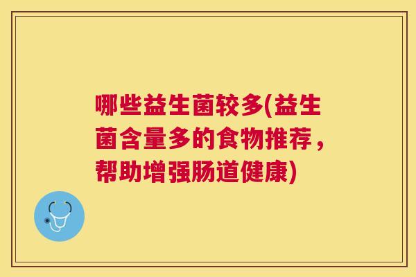 哪些益生菌较多(益生菌含量多的食物推荐，帮助增强肠道健康)