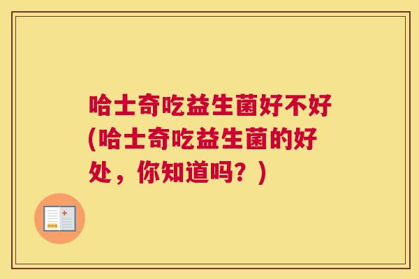 哈士奇吃益生菌好不好(哈士奇吃益生菌的好处，你知道吗？)