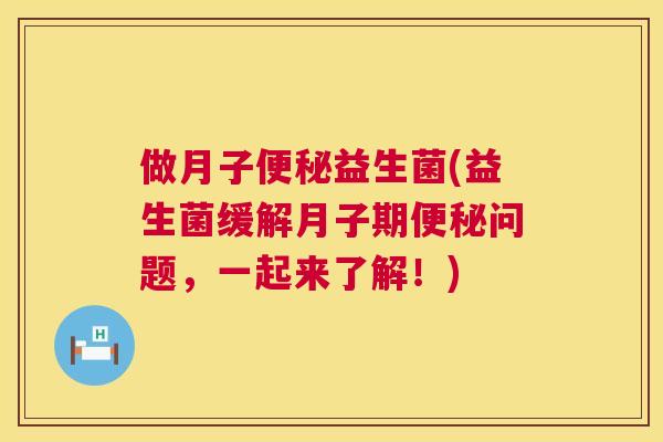 做月子便秘益生菌(益生菌缓解月子期便秘问题，一起来了解！)