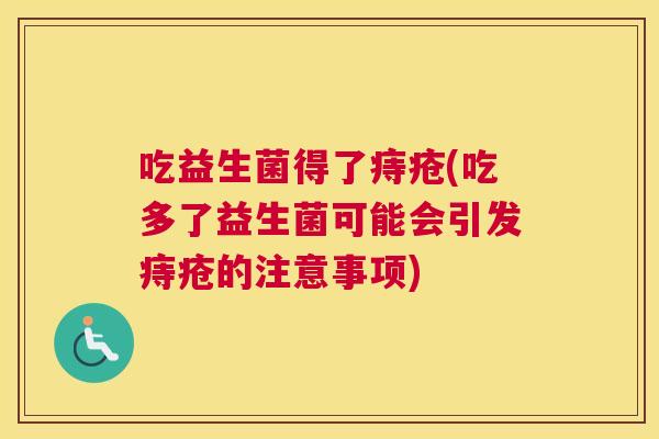 吃益生菌得了痔疮(吃多了益生菌可能会引发痔疮的注意事项)