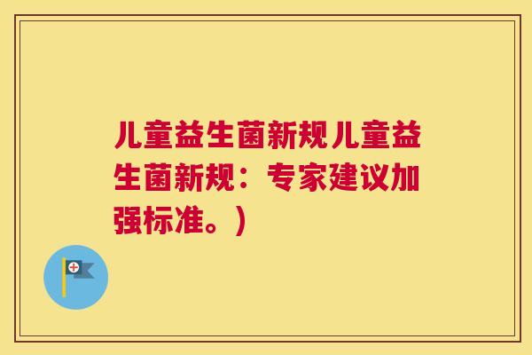 儿童益生菌新规儿童益生菌新规：专家建议加强标准。)