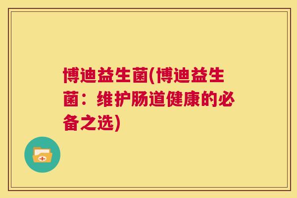博迪益生菌(博迪益生菌：维护肠道健康的必备之选)