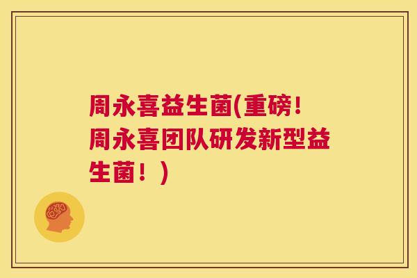 周永喜益生菌(重磅！周永喜团队研发新型益生菌！)