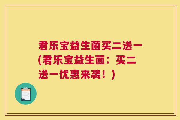 君乐宝益生菌买二送一(君乐宝益生菌：买二送一优惠来袭！)