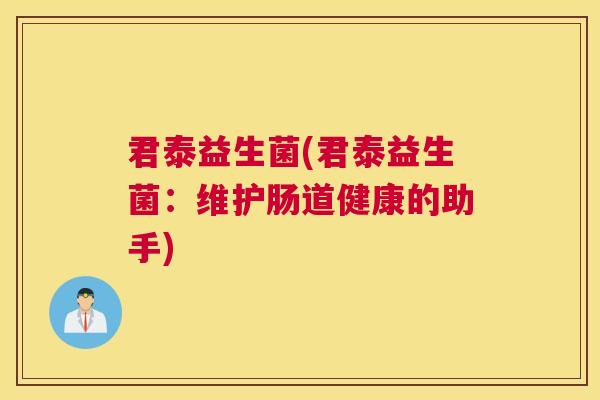 君泰益生菌(君泰益生菌：维护肠道健康的助手)