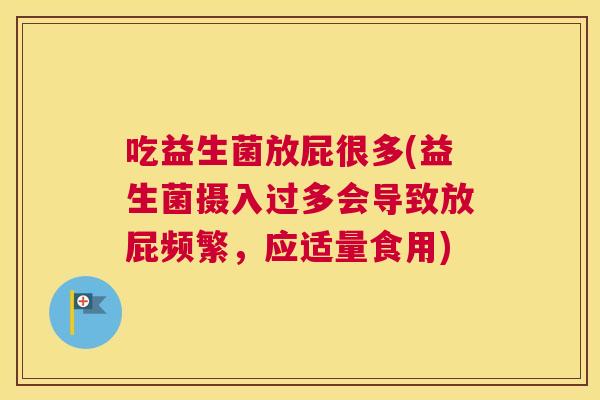 吃益生菌放屁很多(益生菌摄入过多会导致放屁频繁，应适量食用)