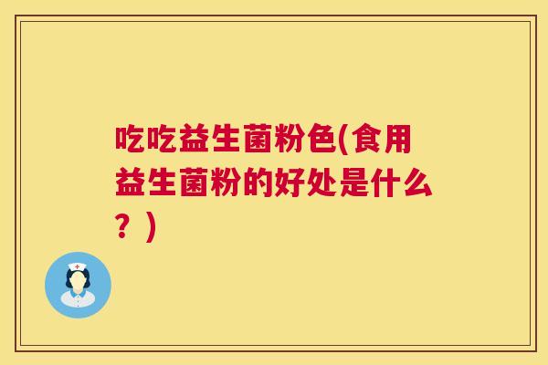 吃吃益生菌粉色(食用益生菌粉的好处是什么？)