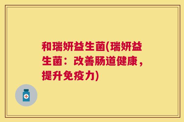 和瑞妍益生菌(瑞妍益生菌：改善肠道健康，提升免疫力)