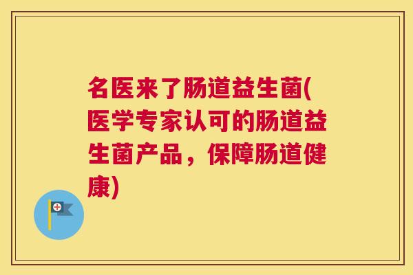 名医来了肠道益生菌(医学专家认可的肠道益生菌产品，保障肠道健康)