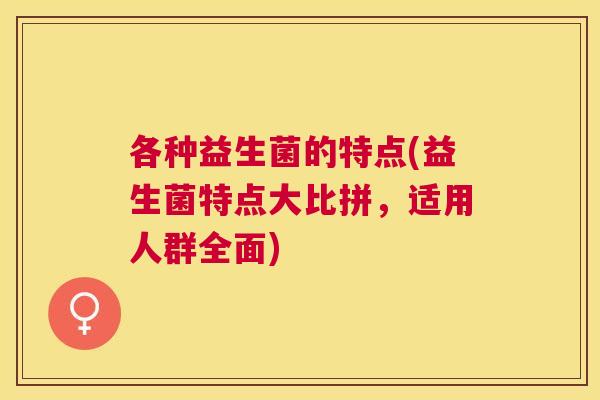 各种益生菌的特点(益生菌特点大比拼，适用人群全面)