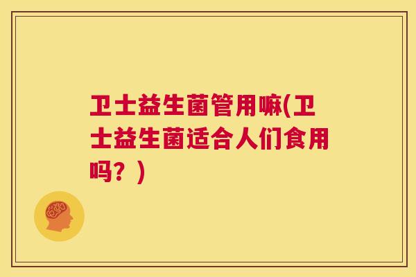 卫士益生菌管用嘛(卫士益生菌适合人们食用吗？)