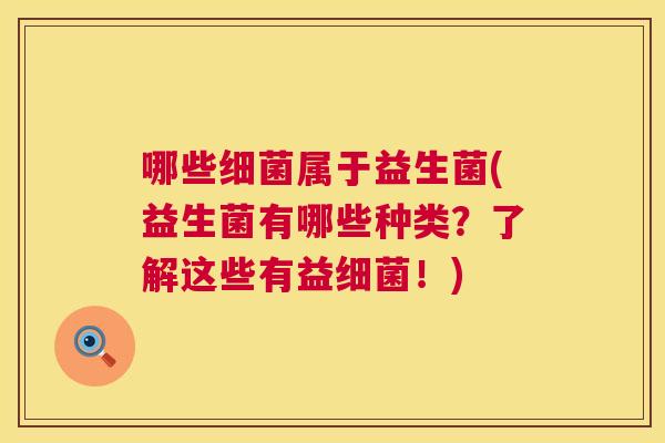 哪些细菌属于益生菌(益生菌有哪些种类？了解这些有益细菌！)