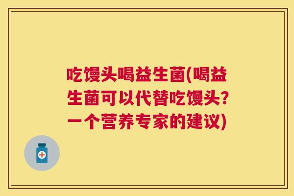 吃馒头喝益生菌(喝益生菌可以代替吃馒头？一个营养专家的建议)
