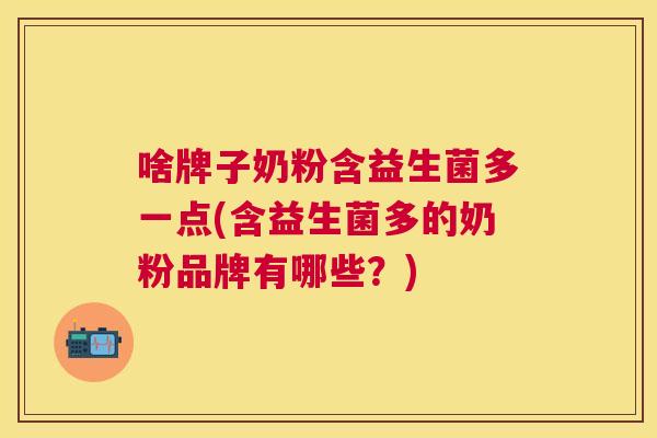 啥牌子奶粉含益生菌多一点(含益生菌多的奶粉品牌有哪些？)