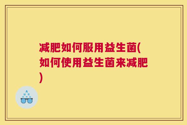 减肥如何服用益生菌(如何使用益生菌来减肥)