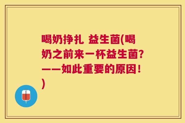 喝奶挣扎 益生菌(喝奶之前来一杯益生菌？——如此重要的原因！)