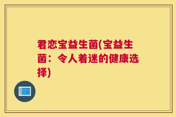 君恋宝益生菌(宝益生菌：令人着迷的健康选择)