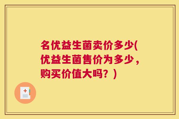 名优益生菌卖价多少(优益生菌售价为多少，购买价值大吗？)