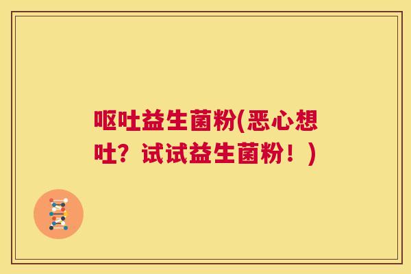 呕吐益生菌粉(恶心想吐？试试益生菌粉！)
