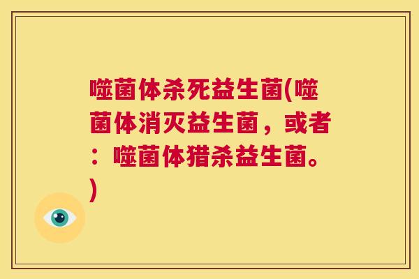 噬菌体杀死益生菌(噬菌体消灭益生菌，或者：噬菌体猎杀益生菌。)