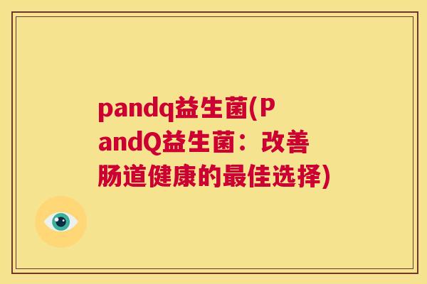 pandq益生菌(PandQ益生菌：改善肠道健康的最佳选择)
