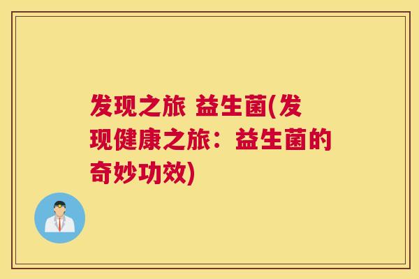 发现之旅 益生菌(发现健康之旅：益生菌的奇妙功效)