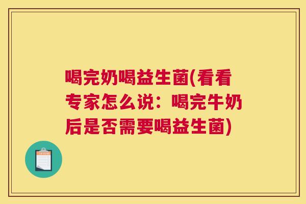 喝完奶喝益生菌(看看专家怎么说：喝完牛奶后是否需要喝益生菌)