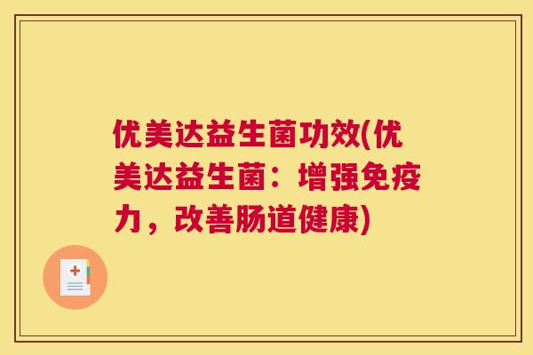 优美达益生菌功效(优美达益生菌：增强免疫力，改善肠道健康)