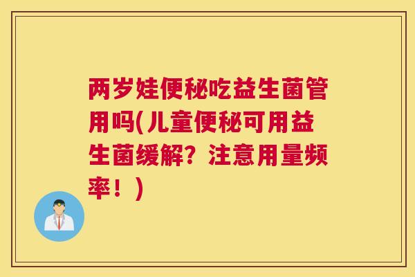 两岁娃便秘吃益生菌管用吗(儿童便秘可用益生菌缓解？注意用量频率！)