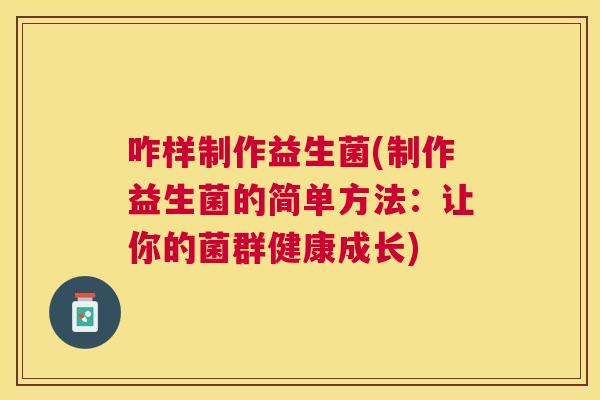 咋样制作益生菌(制作益生菌的简单方法：让你的菌群健康成长)