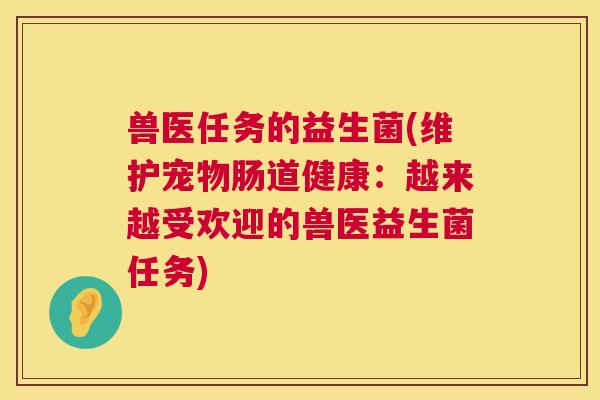 兽医任务的益生菌(维护宠物肠道健康：越来越受欢迎的兽医益生菌任务)