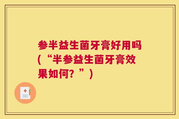 参半益生菌牙膏好用吗(“半参益生菌牙膏效果如何？”)
