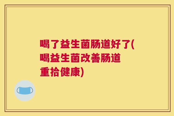 喝了益生菌肠道好了(喝益生菌改善肠道  重拾健康)