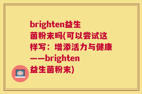 brighten益生菌粉末吗(可以尝试这样写：增添活力与健康——brighten益生菌粉末)