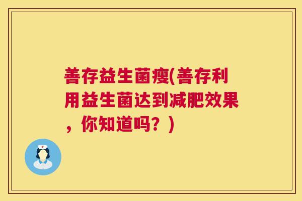 善存益生菌瘦(善存利用益生菌达到减肥效果，你知道吗？)