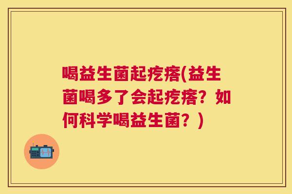喝益生菌起疙瘩(益生菌喝多了会起疙瘩？如何科学喝益生菌？)