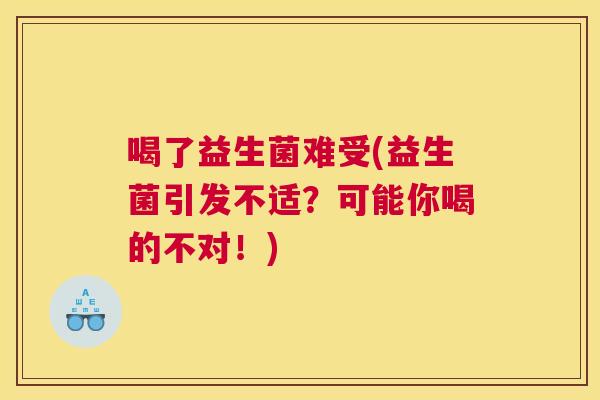 喝了益生菌难受(益生菌引发不适？可能你喝的不对！)