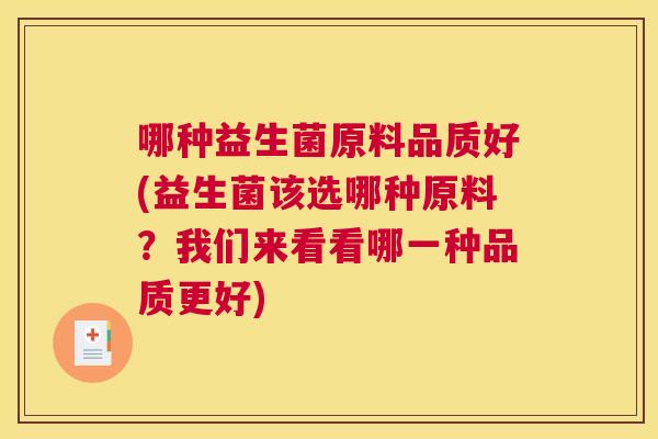 哪种益生菌原料品质好(益生菌该选哪种原料？我们来看看哪一种品质更好)