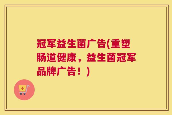 冠军益生菌广告(重塑肠道健康，益生菌冠军品牌广告！)