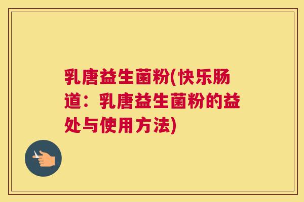 乳唐益生菌粉(快乐肠道：乳唐益生菌粉的益处与使用方法)