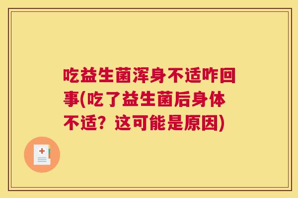 吃益生菌浑身不适咋回事(吃了益生菌后身体不适？这可能是原因)