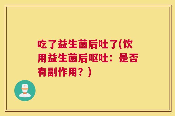 吃了益生菌后吐了(饮用益生菌后呕吐：是否有副作用？)