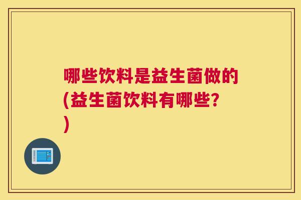 哪些饮料是益生菌做的(益生菌饮料有哪些？)